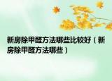 新房除甲醛方法哪些比較好（新房除甲醛方法哪些）