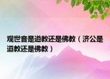觀世音是道教還是佛教（濟公是道教還是佛教）