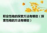 職業(yè)性格的探索方法有哪些（探索性格的方法有哪些）
