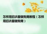 怎樣用舊衣服做狗窩教程（怎樣用舊衣服做狗窩）