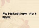 世界上有光嗎的小視頻（世界上有光嗎）