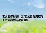 玄武巖作用是什么?玄武巖組成結(jié)構(gòu)（玄武巖的用途有哪些）