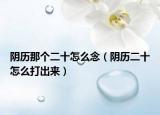 陰歷那個(gè)二十怎么念（陰歷二十怎么打出來(lái)）