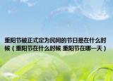 重陽節(jié)被正式定為民間的節(jié)日是在什么時(shí)候（重陽節(jié)在什么時(shí)候 重陽節(jié)在哪一天）