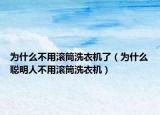 為什么不用滾筒洗衣機了（為什么聰明人不用滾筒洗衣機）