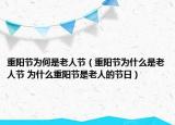 重陽節(jié)為何是老人節(jié)（重陽節(jié)為什么是老人節(jié) 為什么重陽節(jié)是老人的節(jié)日）