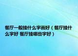 餐廳一般掛什么字畫好（餐廳掛什么字好 餐廳掛哪些字好）