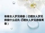 單身女人夢(mèng)見(jiàn)佛像（已婚女人夢(mèng)見(jiàn)佛像什么征兆 已婚女人夢(mèng)見(jiàn)佛像寓意）