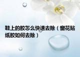 鞋上的膠怎么快速去除（窗花貼紙膠如何去除）