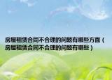 房屋租賃合同不合理的問題有哪些方面（房屋租賃合同不合理的問題有哪些）