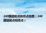 240國(guó)道起點(diǎn)和終點(diǎn)地圖（240國(guó)道起點(diǎn)和終點(diǎn)）