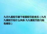 九月九重陽節(jié)要干啥重陽節(jié)的來歷（九月九重陽節(jié)有什么風(fēng)俗 九九重陽節(jié)的習(xí)俗有哪些）