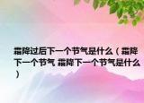 霜降過后下一個(gè)節(jié)氣是什么（霜降下一個(gè)節(jié)氣 霜降下一個(gè)節(jié)氣是什么）