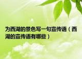 為西湖的景色寫一句宣傳語（西湖的宣傳語有哪些）
