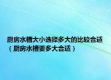 廚房水槽大小選擇多大的比較合適（廚房水槽要多大合適）