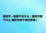 重陽節(jié)一般都干些什么（重陽節(jié)都干什么 重陽節(jié)都干哪些事情）
