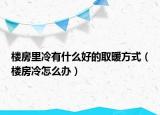 樓房里冷有什么好的取暖方式（樓房冷怎么辦）