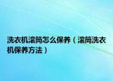 洗衣機(jī)滾筒怎么保養(yǎng)（滾筒洗衣機(jī)保養(yǎng)方法）