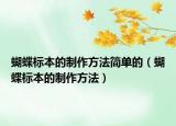 蝴蝶標(biāo)本的制作方法簡單的（蝴蝶標(biāo)本的制作方法）