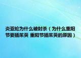 炎亞綸為什么被封殺（為什么重陽(yáng)節(jié)要插茱萸 重陽(yáng)節(jié)插茱萸的原因）