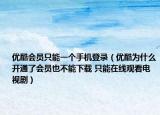 優(yōu)酷會員只能一個手機登錄（優(yōu)酷為什么開通了會員也不能下載 只能在線觀看電視?。? /></span></a>
                        <h2><a href=