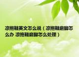 涼拖鞋英文怎么說(shuō)（涼拖鞋磨腳怎么辦 涼拖鞋磨腳怎么處理）