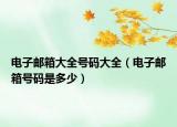 電子郵箱大全號(hào)碼大全（電子郵箱號(hào)碼是多少）