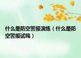 什么是防空警報演練（什么是防空警報試鳴）