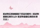 新皮鞋后跟磨腳屬于質(zhì)量問(wèn)題嗎（新皮鞋磨腳后跟怎么辦 新皮鞋磨腳后跟的處理方法）