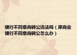 銀行不同意商轉(zhuǎn)公違法嗎（原商業(yè)銀行不同意商轉(zhuǎn)公怎么辦）
