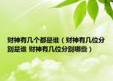 財(cái)神有幾個(gè)都是誰（財(cái)神有幾位分別是誰 財(cái)神有幾位分別哪些）