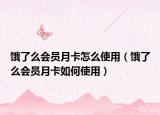餓了么會(huì)員月卡怎么使用（餓了么會(huì)員月卡如何使用）