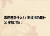 家規(guī)是指什么?（家規(guī)指的是什么 家規(guī)介紹）