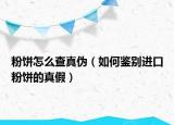 粉餅怎么查真?zhèn)危ㄈ绾舞b別進(jìn)口粉餅的真假）