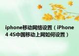 iphone移動(dòng)網(wǎng)絡(luò)設(shè)置（iPhone4 4S中國(guó)移動(dòng)上網(wǎng)如何設(shè)置）