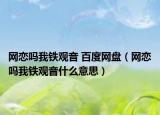 網戀嗎我鐵觀音 百度網盤（網戀嗎我鐵觀音什么意思）