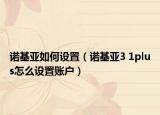 諾基亞如何設(shè)置（諾基亞3 1plus怎么設(shè)置賬戶）