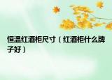 恒溫紅酒柜尺寸（紅酒柜什么牌子好）