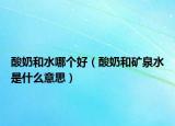 酸奶和水哪個(gè)好（酸奶和礦泉水是什么意思）
