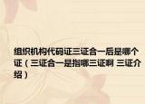 組織機構(gòu)代碼證三證合一后是哪個證（三證合一是指哪三證啊 三證介紹）