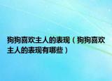 狗狗喜歡主人的表現(xiàn)（狗狗喜歡主人的表現(xiàn)有哪些）