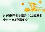 0.3克等于多少毫升（0.3克是多少mm 0.3克是多少）