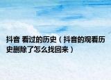 抖音 看過(guò)的歷史（抖音的觀看歷史刪除了怎么找回來(lái)）