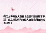 微信允許陌生人查看十條朋友圈還是看不到（亮之隆如何允許他人查看我所在的城市信息）