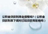 公積金貸款利率會調(diào)整嗎?（公積金貸款利率下調(diào)對已經(jīng)貸款有影響嗎）