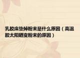 乳膠床墊掉粉末是什么原因（高溫膠太陽曬變粉末的原因）