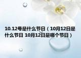 10.12號是什么節(jié)日（10月12日是什么節(jié)日 10月12日是哪個節(jié)日）