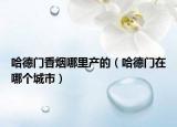 哈德門香煙哪里產(chǎn)的（哈德門在哪個城市）