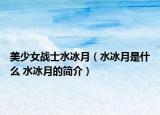 美少女戰(zhàn)士水冰月（水冰月是什么 水冰月的簡(jiǎn)介）