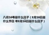 八月16號是什么日子（8月16日是什么節(jié)日 年8月16日是什么日子）